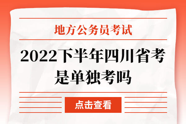 2022下半年四川省考是单独考吗