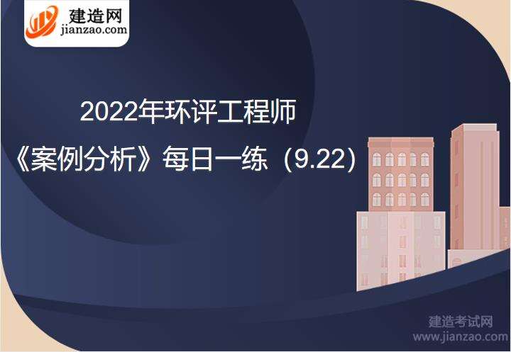 2022年环评工程师《案例分析》每日一练（9.22）