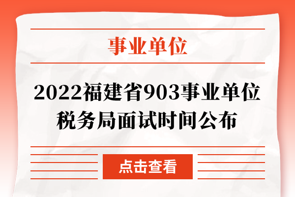 2022福建省903事业单位税务局面试时间公布