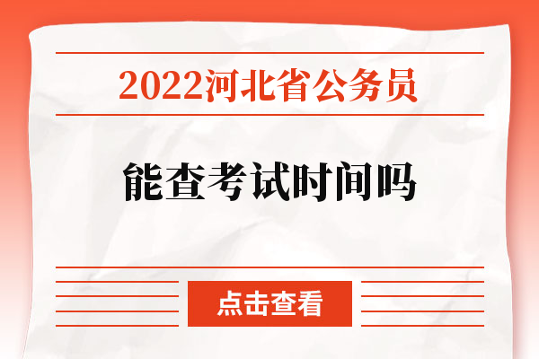 2022河北省公务员能查考试时间吗.jpg