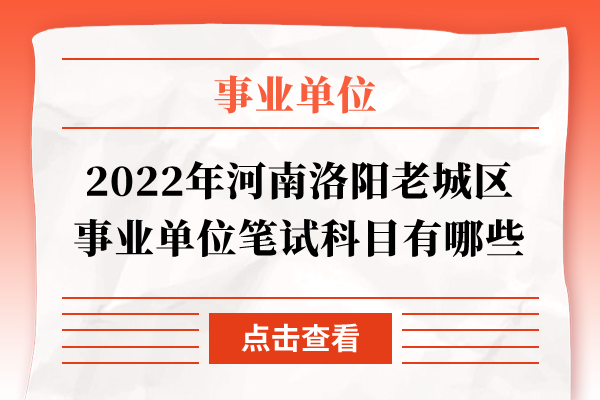 2022年河南洛阳老城区事业单位笔试科目有哪些