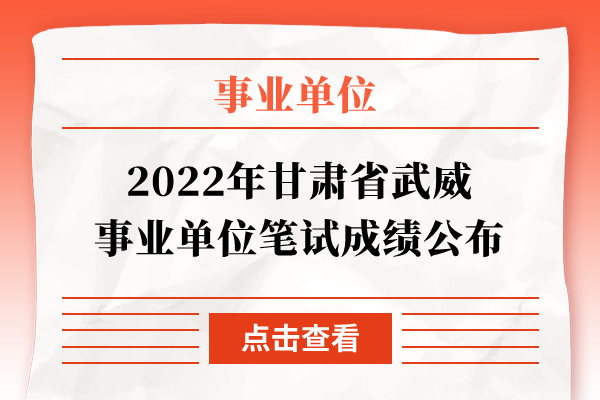 2022年甘肃省武威事业单位笔试成绩公布