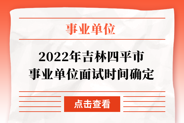 2022年吉林四平市事业单位面试时间确定
