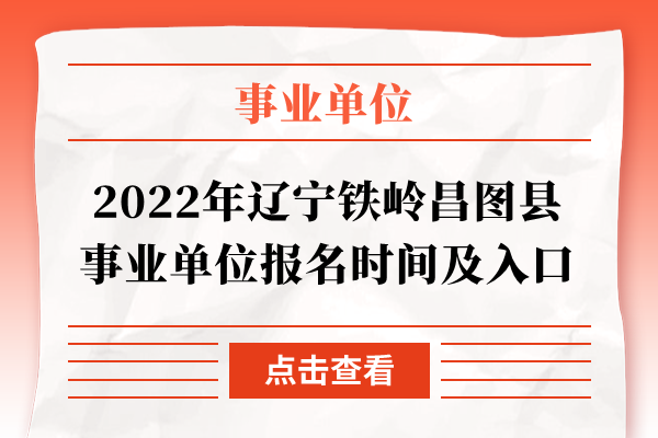 2022年辽宁铁岭昌图县事业单位报名时间及入口