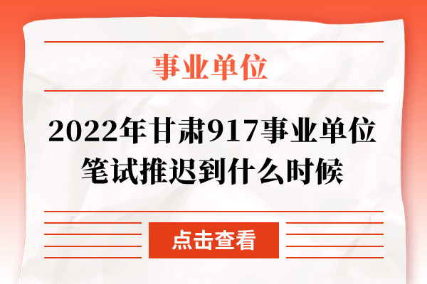 2022年甘肃917事业单位笔试推迟到什么时候