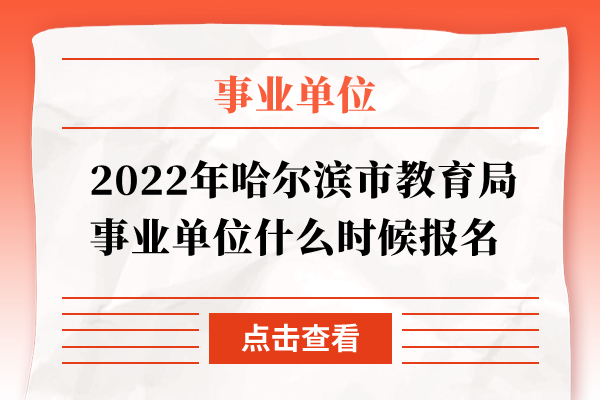 2022年哈尔滨市教育局事业单位什么时候报名