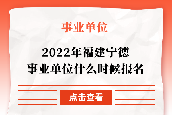 2022年福建宁德事业单位什么时候报名