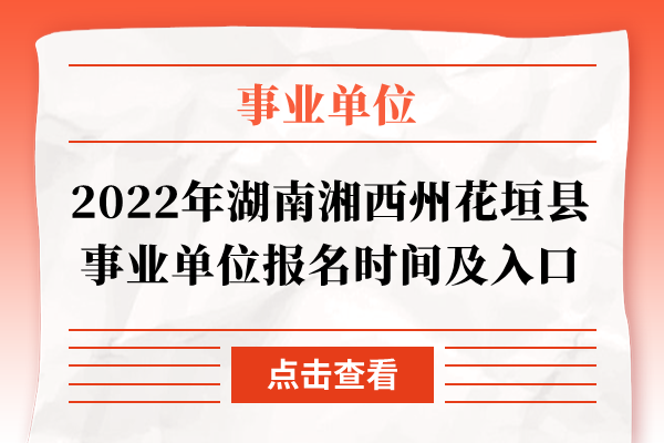 2022年湖南湘西州花垣县事业单位报名时间及入口
