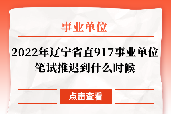 2022年辽宁省直917事业单位笔试推迟到什么时候