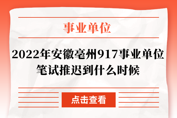 2022年安徽亳州917事业单位笔试推迟到什么时候