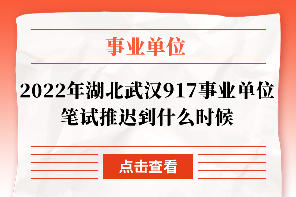 2022年湖北武汉917事业单位笔试推迟到什么时候