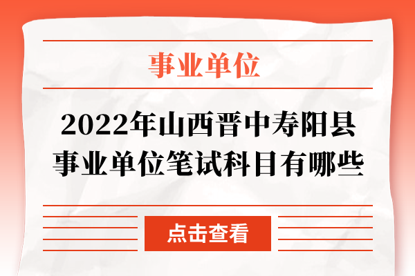 2022年山西晋中寿阳县事业单位笔试科目有哪些