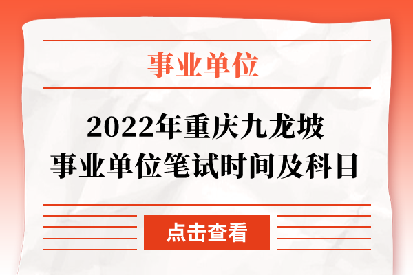 2022年重庆九龙坡事业单位笔试时间及科目