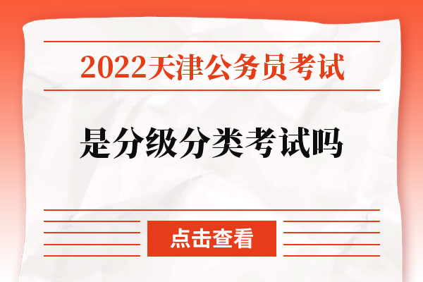 2022天津公务员考试是分级分类考试吗.jpg