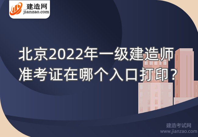 北京2022年一级建造师准考证在哪个入口打印？