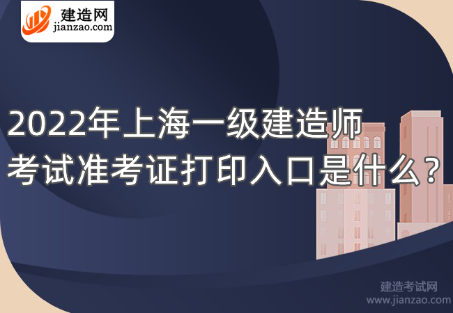 2022年上海一級建造師考試準考證打印入口是什么？
