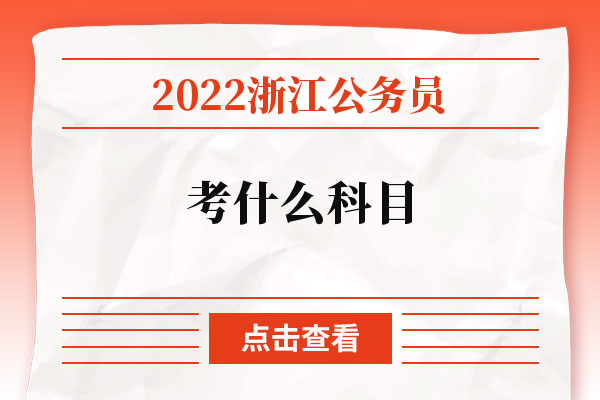 2022浙江公务员考什么科目.jpg