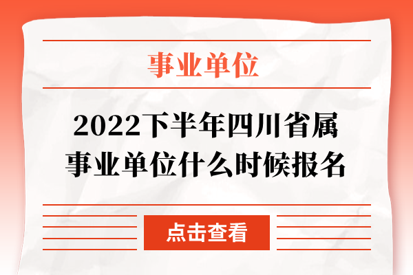 2022下半年四川省属事业单位什么时候报名