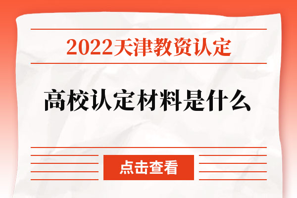 2022天津教資認定高校認定材料是什么.jpg