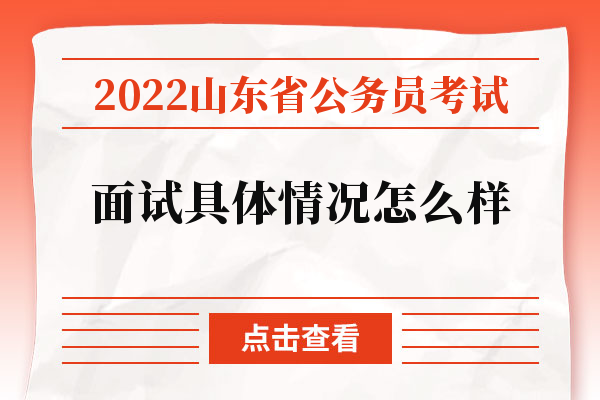 2022山东省公务员考试面试具体情况怎么样.jpg