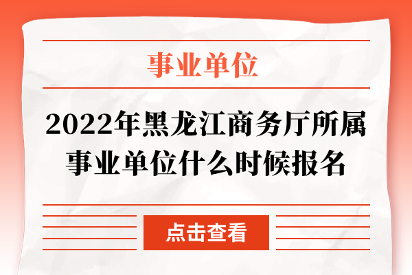 2022年黑龙江商务厅所属事业单位什么时候报名
