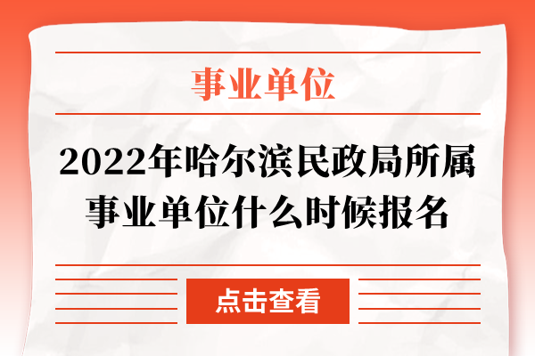 2022年哈尔滨民政局所属事业单位什么时候报名