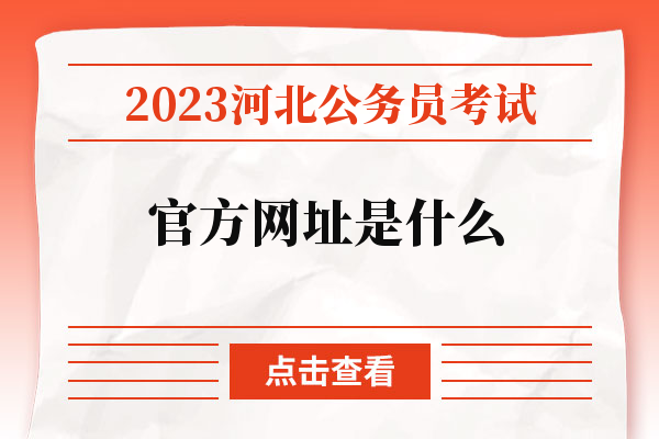 2023河北公务员考试官方网址是什么.jpg