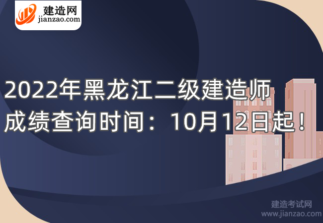 2022年黑龙江二级建造师成绩查询时间：10月12日起！