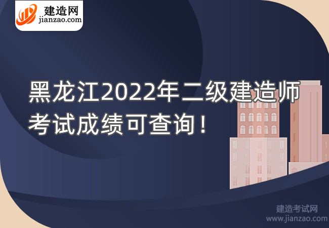 黑龙江2022年二级建造师考试成绩可查询！