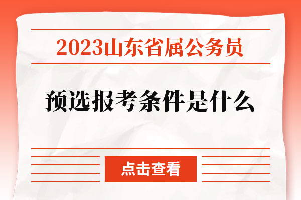 2023山东省属公务员预选报考条件是什么.jpg