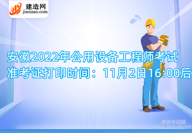 安徽2022年公用设备工程师考试准考证打印时间：11月2日16:00后