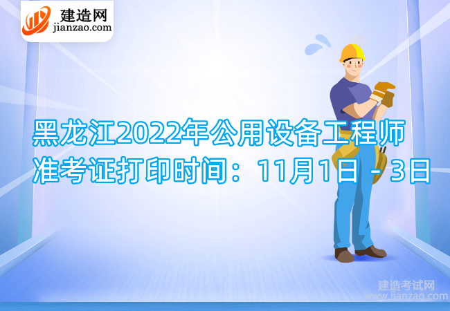 黑龙江2022年公用设备工程师准考证打印时间：11月1日－3日