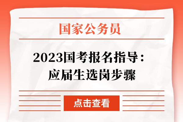 2023国考报名指导：应届生选岗步骤