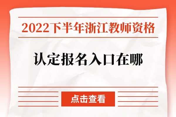 2022下半年浙江教师资格认定报名入口在哪.jpg