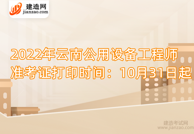 2022年云南公用设备工程师准考证打印时间：10月31日起