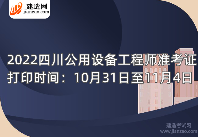 2022四川公用设备工程师准考证打印时间：10月31日至11月4日