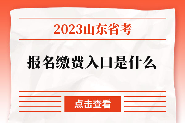 2023山东省考报名缴费入口是什么.jpg