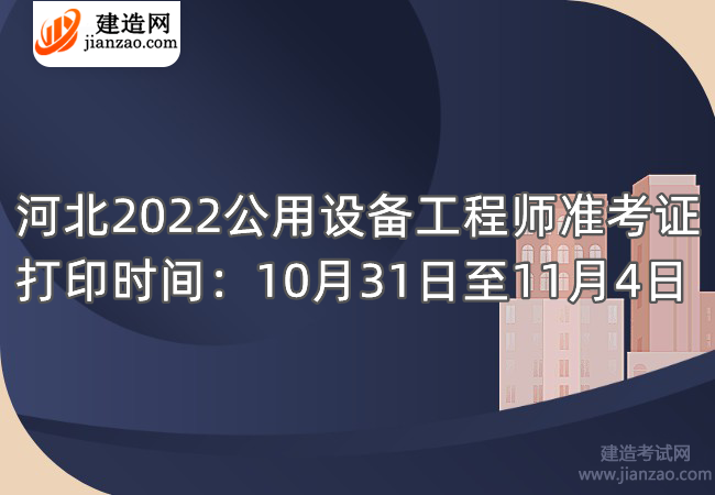 河北2022公用设备工程师准考证打印时间：10月31日至11月4日