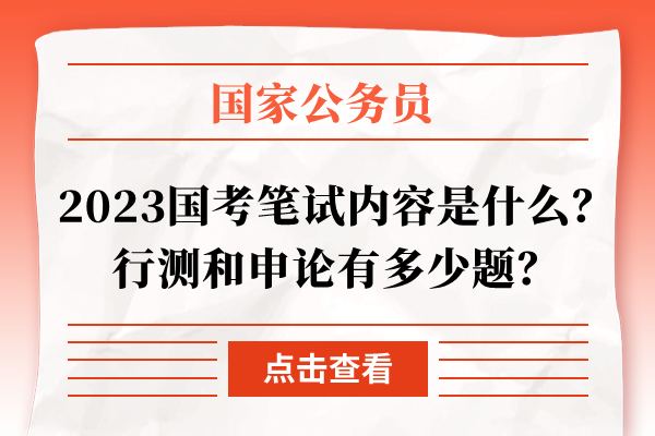 2023国考笔试内容是什么?行测和申论有多少题？