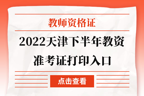 教师资格证2022天津下半年教资准考证打印入口.jpg