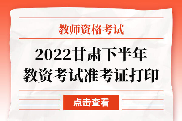 2022下半年甘肃教师资格证考试准考证打印入口