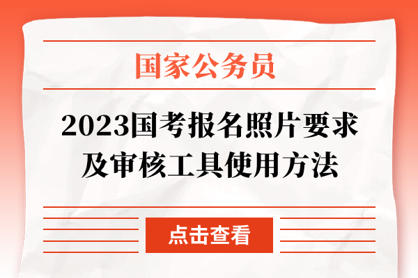 2023国考报名照片要求及审核工具使用方法 