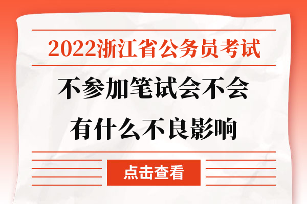 2022浙江省公务员考试不参加笔试会不会有什么不良影响.jpg