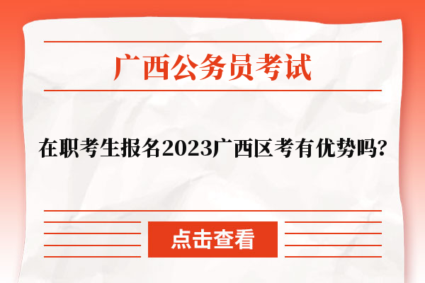 在职考生报名2023广西区考有优势吗？