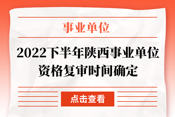 2022下半年陕西事业单位资格复审时间确定