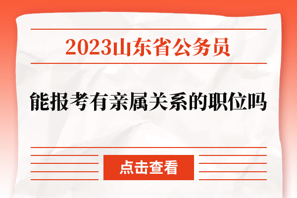 2023山东省公务员能报考有亲属关系的职位吗.jpg