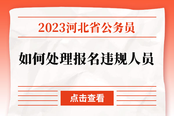 2023河北省公务员如何处理报名违规人员.jpg
