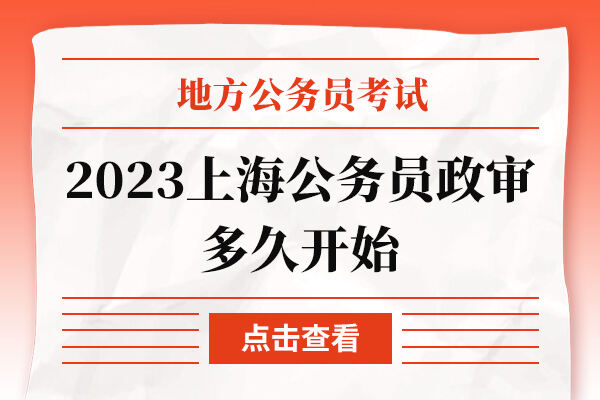 2023上海公务员政审多久开始