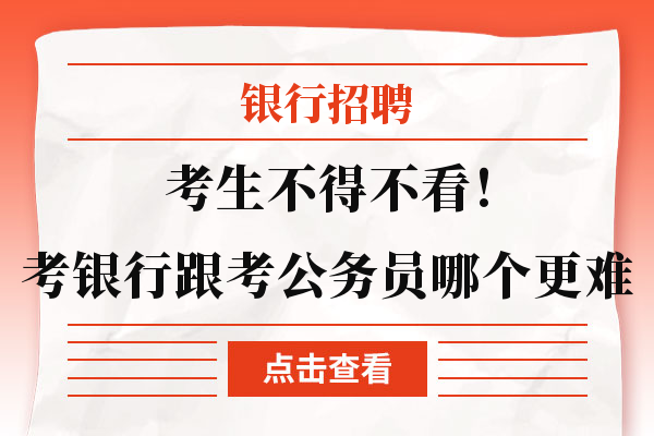 考生不得不看！考银行跟考公务员哪个更难