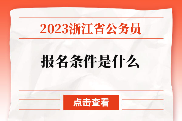 2023浙江省公务员报名条件是什么.jpg
